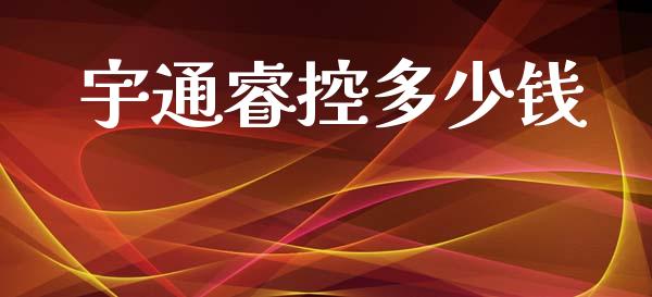 宇通睿控多少钱_https://www.apanben.com_国际期货_第1张