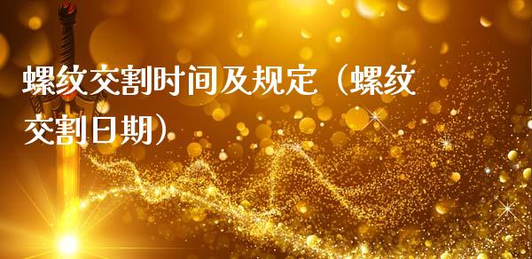 螺纹交割时间及规定（螺纹交割日期）_https://www.apanben.com_期货学院_第1张