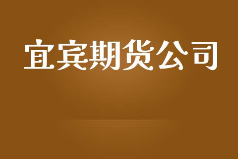 宜宾期货公司_https://www.apanben.com_在线喊单_第1张