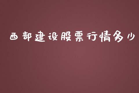 西部建设股票行情多少_https://www.apanben.com_股票怎么玩_第1张