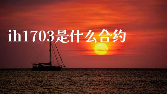 ih1703是什么合约_https://www.apanben.com_期货学院_第1张
