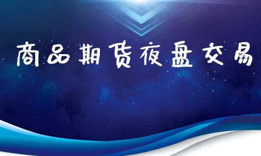 商品期货夜盘交易_https://www.apanben.com_股票怎么玩_第1张