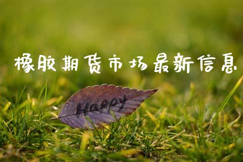 橡胶期货市场最新信息_https://www.apanben.com_国际期货_第1张