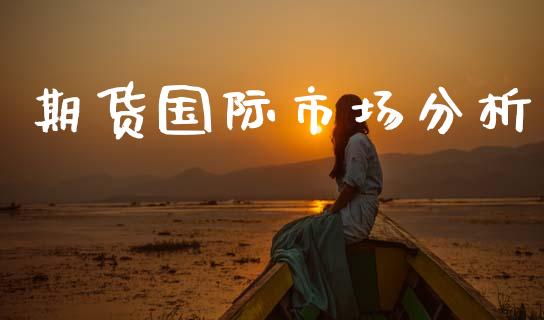 期货国际市场分析_https://www.apanben.com_股市指导_第1张