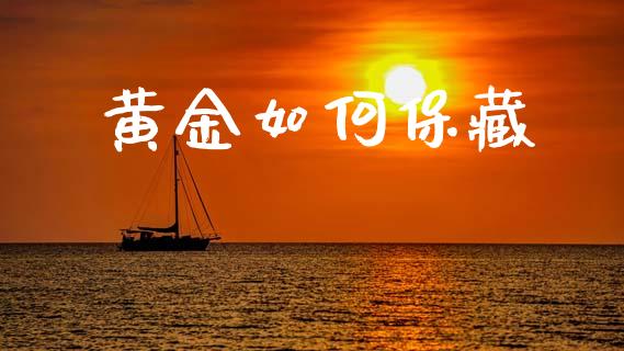 黄金如何保藏_https://www.apanben.com_国际期货_第1张