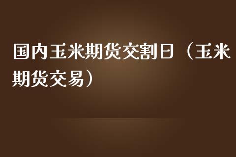 国内玉米期货交割日（玉米期货交易）_https://www.apanben.com_期货学院_第1张