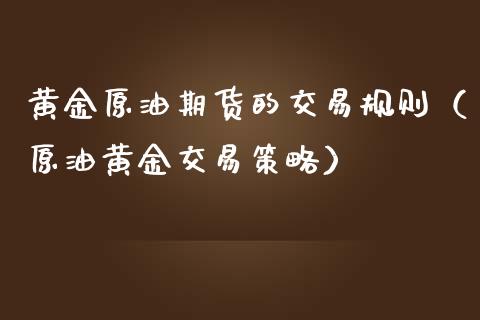 黄金原油期货的交易规则（原油黄金交易策略）_https://www.apanben.com_国际期货_第1张