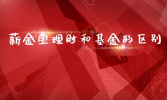 薪金宝理财和基金的区别_https://www.apanben.com_国际财经_第1张