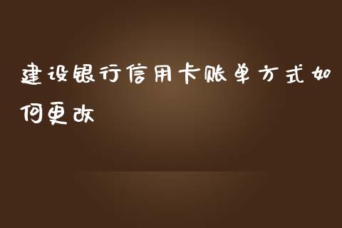 建设银行信用卡账单方式如何更改_https://www.apanben.com_在线喊单_第1张