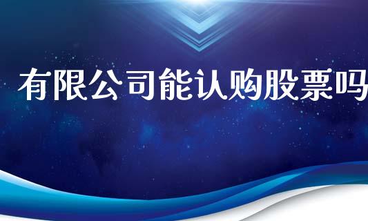 有限公司能认购股票吗_https://www.apanben.com_股市分析_第1张