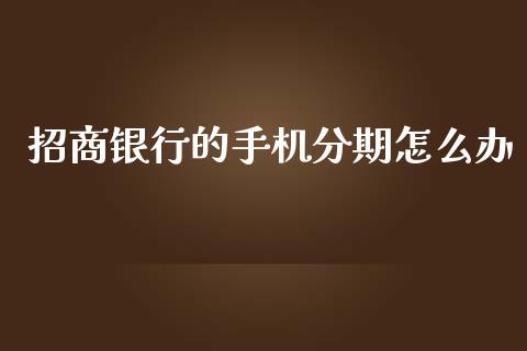 招商银行的手机分期怎么办_https://www.apanben.com_在线喊单_第1张