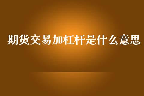 期货交易加杠杆是什么意思_https://www.apanben.com_国际期货_第1张