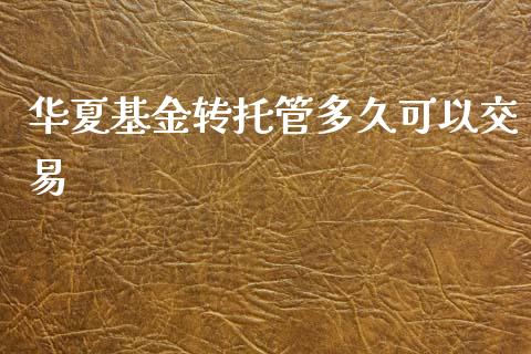 华夏基金转托管多久可以交易_https://www.apanben.com_国际期货_第1张