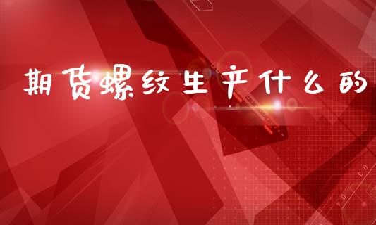 期货螺纹生产什么的_https://www.apanben.com_股市分析_第1张