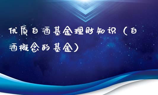 优质白酒基金理财知识（白酒概念的基金）_https://www.apanben.com_财经资讯_第1张