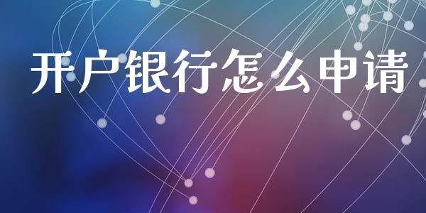 开户银行怎么申请_https://www.apanben.com_股市分析_第1张