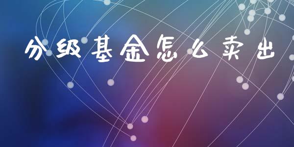 分级基金怎么卖出_https://www.apanben.com_期货学院_第1张