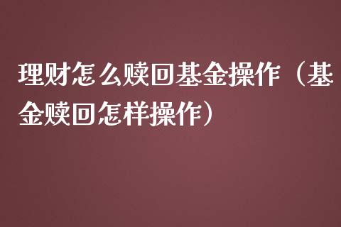 理财怎么赎回基金操作（基金赎回怎样操作）_https://www.apanben.com_财经资讯_第1张