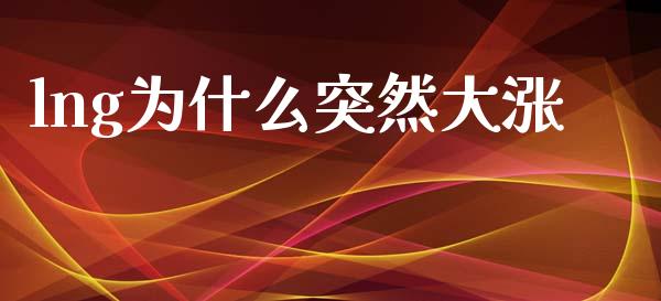 lng为什么突然大涨_https://www.apanben.com_国际财经_第1张