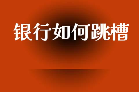 银行如何跳槽_https://www.apanben.com_股票怎么玩_第1张