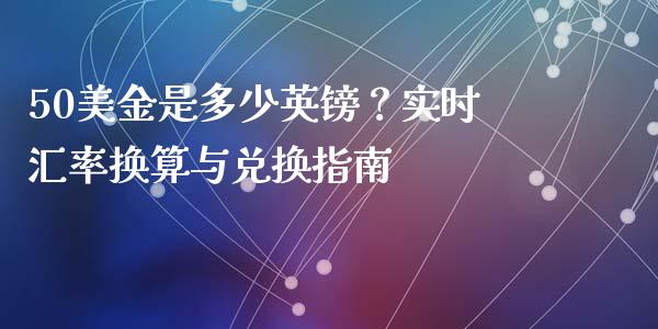 50美金是多少英镑？实时汇率换算与兑换指南_https://www.apanben.com_股市指导_第1张