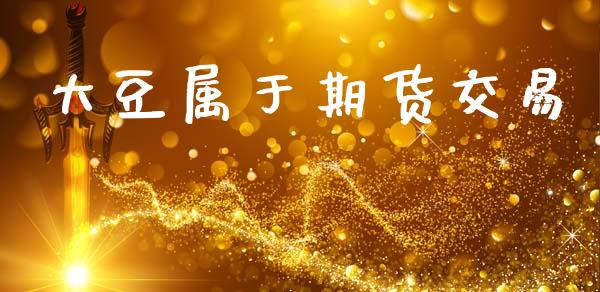 大豆属于期货交易_https://www.apanben.com_在线喊单_第1张