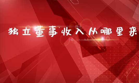独立董事收入从哪里来_https://www.apanben.com_在线喊单_第1张