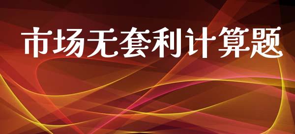 市场无套利计算题_https://www.apanben.com_股市指导_第1张
