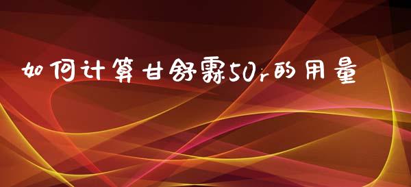 如何计算甘舒霖50r的用量_https://www.apanben.com_国际财经_第1张