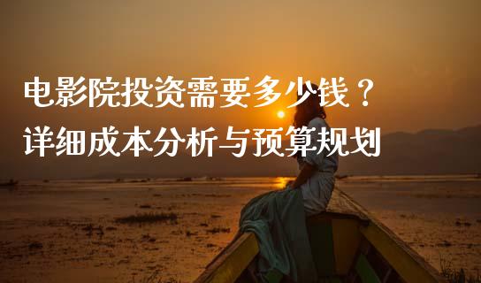 电影院投资需要多少钱？ 详细成本分析与预算规划_https://www.apanben.com_股票怎么玩_第1张