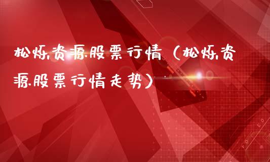 松烁资源股票行情（松烁资源股票行情走势）_https://www.apanben.com_股票怎么玩_第1张