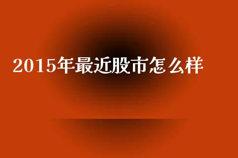 2015年最近股市怎么样_https://www.apanben.com_期货学院_第1张