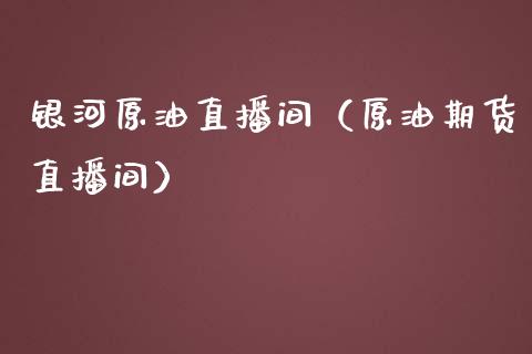 银河原油直播间（原油期货直播间）_https://www.apanben.com_在线喊单_第1张
