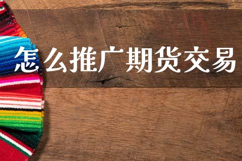 怎么推广期货交易_https://www.apanben.com_在线喊单_第1张