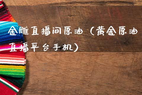 金雕直播间原油（黄金原油直播平台手机）_https://www.apanben.com_在线喊单_第1张