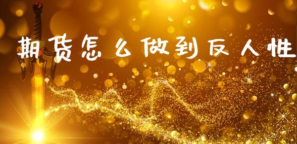 期货怎么做到反人性_https://www.apanben.com_在线喊单_第1张