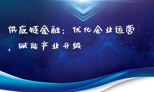 供应链金融:优化企业运营,赋能产业升级_期货学院_第1张_安贝财经网 供应链金融:优化企业运营,赋能产业升级_https://www.apanben.com_期货学院_第1张