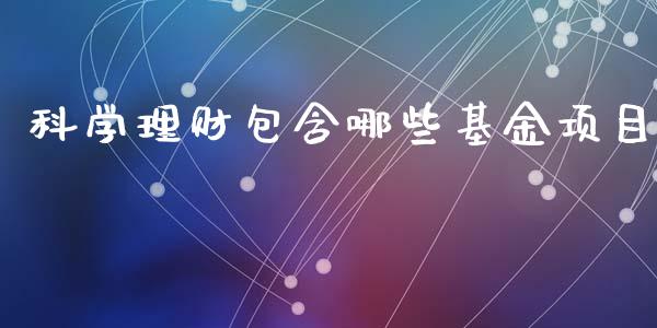 科学理财包含哪些基金项目_https://www.apanben.com_财经资讯_第1张