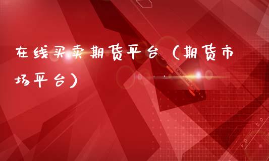 在线买卖期货平台（期货市场平台）_https://www.apanben.com_在线喊单_第1张