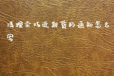 清理卖场近期货的通知怎么写_https://www.apanben.com_股市分析_第1张