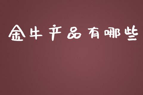 金牛产品有哪些_https://www.apanben.com_国际期货_第1张