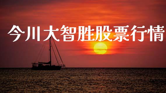 今川大智胜股票行情_https://www.apanben.com_股市分析_第1张