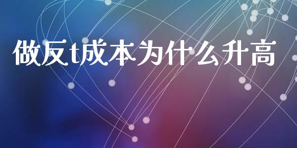 做反t成本为什么升高_https://www.apanben.com_国际财经_第1张