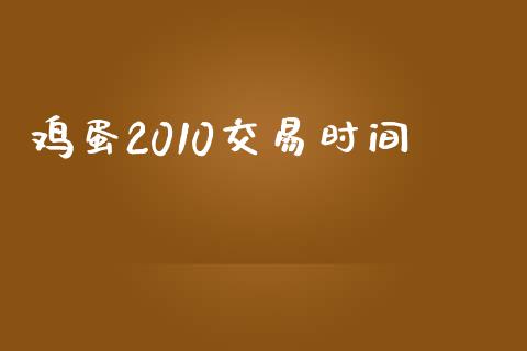 鸡蛋2010交易时间_https://www.apanben.com_股市分析_第1张