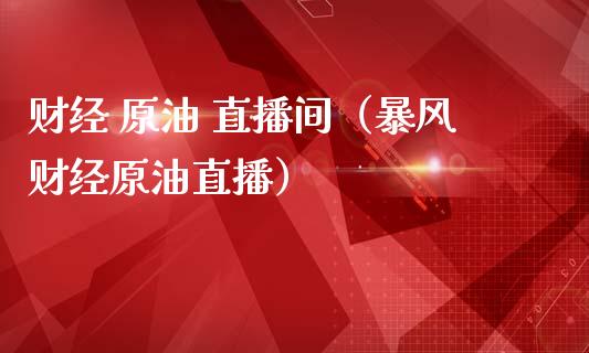 财经 原油 直播间（暴风财经原油直播）_https://www.apanben.com_在线喊单_第1张