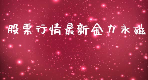 股票行情最新金力永磁_https://www.apanben.com_股市指导_第1张