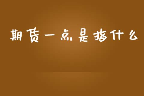 期货一点是指什么_https://www.apanben.com_在线喊单_第1张