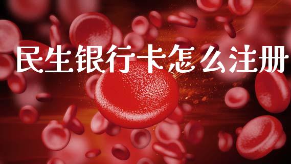 民生银行卡怎么注册_https://www.apanben.com_股市指导_第1张