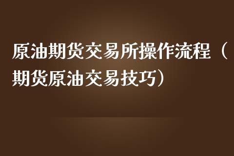 原油期货交易所操作流程（期货原油交易技巧）_https://www.apanben.com_国际期货_第1张