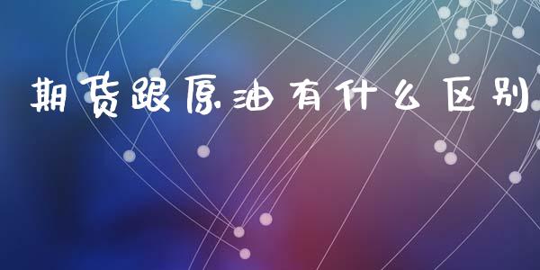 期货跟原油有什么区别_https://www.apanben.com_股市分析_第1张